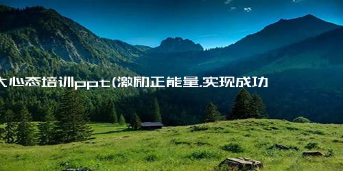 10大心态培训ppt(激励正能量，实现成功 十大心态培训PPT)
